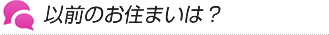 以前のお住まいは？