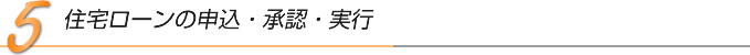 5.住宅ローンの申し込み・承認・実行